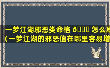 一梦江湖邪恶类命格 🍀 怎么刷（一梦江湖的邪恶值在哪里容易增长）